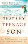 That's My Teenage Son: How Moms Can Influence Their Boys to Become Good Men By Rick Johnson Cover Image