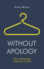 Without Apology: The Abortion Struggle Now (Jacobin) By Jenny Brown Cover Image
