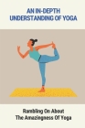 An In-Depth Understanding Of Yoga: Rambling On About The Amazingness Of Yoga: Yoga Guide Book By Demetrius Flath Cover Image