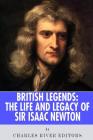 British Legends: The Life and Legacy of Sir Isaac Newton By Charles River Editors Cover Image