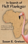 In Search of Pink Flamingos: A Woman's Quest for Forgiveness and Unconditional Love By Susan E. Greisen Cover Image