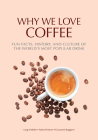 Why We Love Coffee: Fun Facts, History, and Culture of the World's Most Popular Drink (Atlas of Coffee, Coffee Supplies and Techniques) By Luigi Odello, Giovanni Ruggieri (With), Fabio Petroni (Photographer) Cover Image