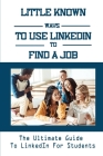 Little Known Ways To Use LinkedIn To Find A Job: The Ultimate Guide To LinkedIn For Students: Linkedin Change Location For Jobs By Zaida Kopicko Cover Image