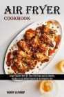 Air Fryer Cookbook: Recipes to Lose Weight Rapidly on the Ketogenic Diet (Treat Yourself With Oil-free Fried Food and Eat Healthy) Cover Image