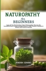 Naturopathy for Beginners: Learn all You Need to Know About Naturopathy, Discover the Incredible Body's Innate Healing Powers to Treat Common Ail Cover Image