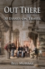 Out There: Thirty Essays on Travel By Bill Murray Cover Image