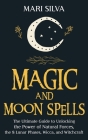 Magic and Moon Spells: The Ultimate Guide to Unlocking the Power of Natural Forces, the 8 Lunar Phases, Wicca, and Witchcraft By Mari Silva Cover Image