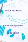Agile Planning: The basic of Agile Project and implementation for business By Eric Liker Cover Image