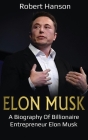 Elon Musk: A Biography of Billionaire Entrepreneur Elon Musk By Robert Hanson Cover Image