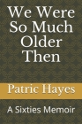 We Were So Much Older Then: A Sixties Memoir Cover Image