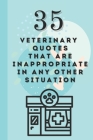 35 Veterinary Quotes that are Inappropriate in Any Other Situation - Funny Book for Veterinary Professionals: World veterinary day, veterinary recepti By Verubi B Cover Image