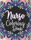 Nurse Coloring Book: A Snarky Adult Nurses Coloring Book for Registered Nurses, Nurse Practitioners and Nursing Students for Stress Relief Cover Image