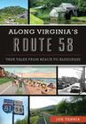 Along Virginia's Route 58: True Tales from Beach to Bluegrass (History & Guide) By Joe Tennis Cover Image