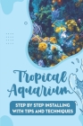 Tropical Aquarium: Step By Step Installing With Tips And Techniques Cover Image