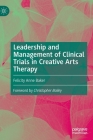 Leadership and Management of Clinical Trials in Creative Arts Therapy By Felicity Anne Baker, Christopher Bailey (Foreword by) Cover Image