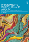 Understanding Forgiveness and Addiction: Theory, Research, and Clinical Application By Jon R. Webb Cover Image