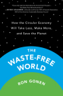 The Waste-Free World: How the Circular Economy Will Take Less, Make More, and Save the Planet By Ron Gonen Cover Image