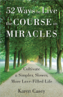 52 Ways to Live the Course in Miracles: Cultivate a Simpler, Slower, More Love-Filled Life By Karen Casey  Cover Image