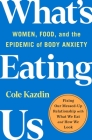 What's Eating Us: Women, Food, and the Epidemic of Body Anxiety By Cole Kazdin Cover Image