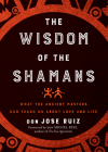 Wisdom of the Shamans: What the Ancient Masters Can Teach Us about Love and Life (Shamanic Wisdom Series) Cover Image
