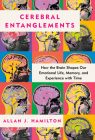 Cerebral Entanglements: How the Brain Shapes Our Emotional Life, from Love, Laughter, Empathy, and Greed, to Violence, Memory, and How We Experience Time By Allan J. Hamilton Cover Image
