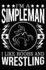 I'm A Simple Man I Like Boobs And Wrestling: Cute Wrestling Notebook, Great Accessories & Gift Idea for Wrestling Lover. Wrestling Notebook With An In By Roseleaf Print House Cover Image