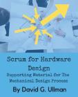 Scrum for Hardware Design: Supporting Material for The Mechanical Design Process By David G. Ullman Cover Image