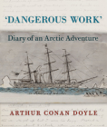 Dangerous Work: Diary of an Arctic Adventure By Arthur Conan Doyle, Jon Lellenberg (Editor), Daniel Stashower (Editor) Cover Image
