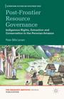 Post-Frontier Resource Governance: Indigenous Rights, Extraction and Conservation in the Peruvian Amazon (International Relations and Development) By P. Larsen Cover Image