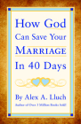 How God Can Save Your Marriage in 40 Days By Alex A. Lluch Cover Image