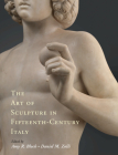 The Art of Sculpture in Fifteenth-Century Italy By Amy R. Bloch (Editor), Daniel M. Zolli (Editor) Cover Image