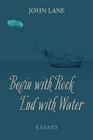 Begin with Rock, End with Water: Essays By John Lane Cover Image