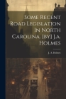 Some Recent Road Legislation In North Carolina. [by] J.a. Holmes By J. a. (Joseph Austin) 1859-1 Holmes (Created by) Cover Image