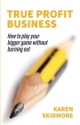 True Profit Business: How to play your bigger game without burning out By Karen Skidmore, Joanna Martin (Foreword by) Cover Image
