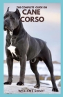 The Complete Guide on Cane Corso: Grooming, Training, Owing And Caring For Your Dogs( All You Need To Know) By Williams Smart Cover Image