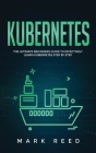 Kubernetes: The Ultimate Beginners Guide to Effectively Learn Kubernetes Step-By-Step By Mark Reed Cover Image