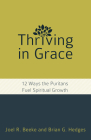 Thriving in Grace: Twelve Ways the Puritans Fuel Spiritual Growth By Joel R. Beeke, Brian G. Hedges Cover Image