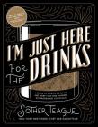 I'm Just Here for the Drinks: A Guide to Spirits, Drinking and More Than 100 Extraordinary Cocktails By Sother Teague, Robert Simonson (Contributions by) Cover Image