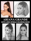 ARIANA GRANDE Dots Line Spirals Coloring Book: Great gift for girls, Boys and teens who love ARIANA GRANDE with spiroglyphics coloring books - ARIANA Cover Image