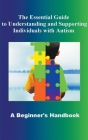 The Essential Guide to Understanding and Supporting Individuals with Autism A Beginner's Handbook Cover Image