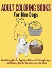Adult Coloring Books For Men Dogs: Best Coloring Gifts For Dog Lovers With Over 30 Coloring Designs - Adult Coloring Book For Relaxation, Anger And St By Subha Malik Cover Image