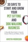 30 Days To Start and Grow Your Pet Sitting and Dog Walking Business: A Step-By-Step Guide to Launch, Attract Clients, and Make a Profit Cover Image