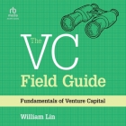 The VC Field Guide: Fundamentals of Venture Capital By William Lin, Jason Vu (Read by) Cover Image