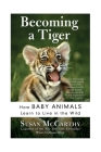 Becoming a Tiger: How Baby Animals Learn to Live in the Wild By Susan McCarthy Cover Image