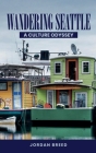 Wandering Seattle: A Culture Odyssey By Jordan Breed Cover Image