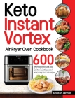 Keto Instant Vortex Air Fryer Oven Cookbook: 600 Effortless, Delicious & Easy Recipes for Beginners and Advanced Users (Heal Your Body & Help You Lose By Koutan Jannes Cover Image