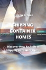 Shipping Container Homes: Discover How To Build A Shipping Container Home By Gwenn Brooke Cover Image