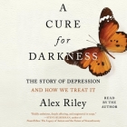 A Cure for Darkness: The Story of Depression and How We Treat It By Alex Riley, Alex Riley (Read by) Cover Image