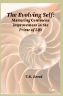 The Evolving Self: Mastering Continuous Improvement in the Prime of Life Cover Image