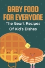 Baby Food For Everyone: The Geart Recipes Of Kid's Dishes: Baby Puree Food Recipes By Chantay Newtown Cover Image